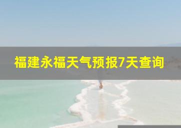 福建永福天气预报7天查询