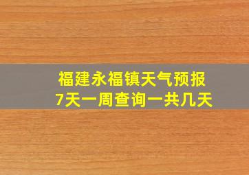 福建永福镇天气预报7天一周查询一共几天