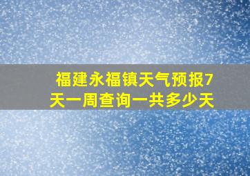 福建永福镇天气预报7天一周查询一共多少天