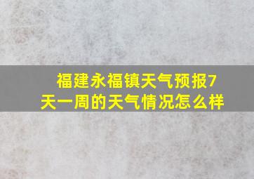 福建永福镇天气预报7天一周的天气情况怎么样