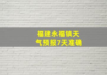 福建永福镇天气预报7天准确