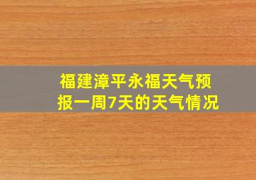 福建漳平永福天气预报一周7天的天气情况