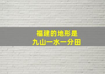 福建的地形是九山一水一分田