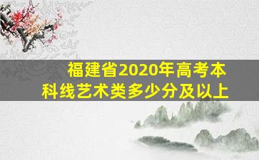 福建省2020年高考本科线艺术类多少分及以上