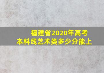 福建省2020年高考本科线艺术类多少分能上