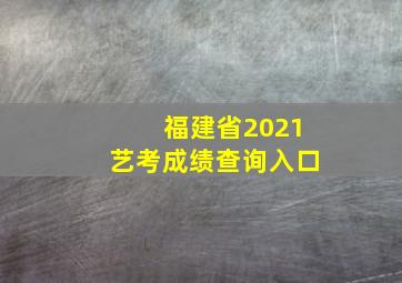 福建省2021艺考成绩查询入口