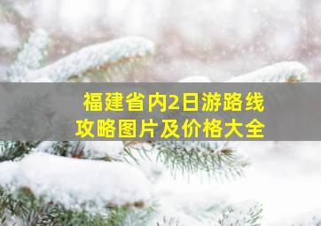 福建省内2日游路线攻略图片及价格大全