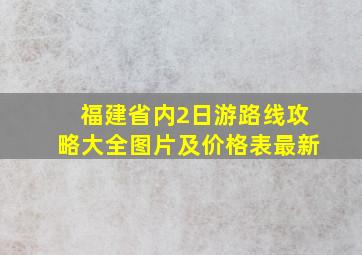 福建省内2日游路线攻略大全图片及价格表最新