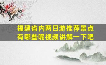 福建省内两日游推荐景点有哪些呢视频讲解一下吧