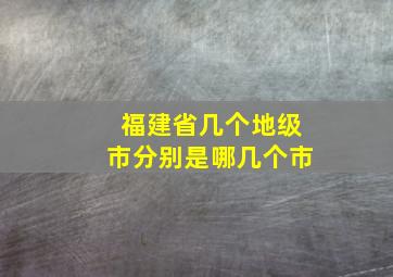 福建省几个地级市分别是哪几个市