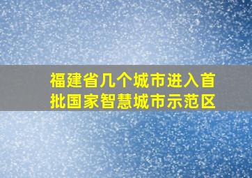 福建省几个城市进入首批国家智慧城市示范区