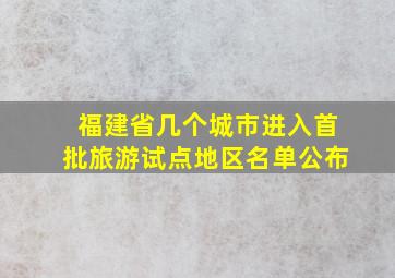 福建省几个城市进入首批旅游试点地区名单公布