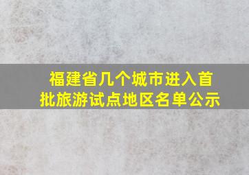 福建省几个城市进入首批旅游试点地区名单公示