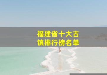 福建省十大古镇排行榜名单