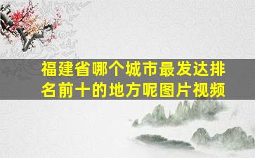 福建省哪个城市最发达排名前十的地方呢图片视频