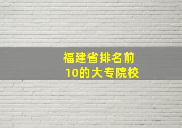 福建省排名前10的大专院校