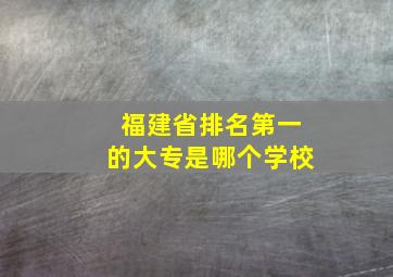 福建省排名第一的大专是哪个学校