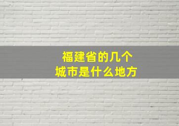 福建省的几个城市是什么地方