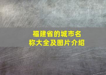 福建省的城市名称大全及图片介绍