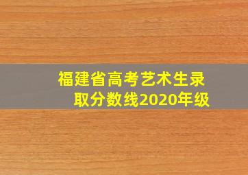 福建省高考艺术生录取分数线2020年级