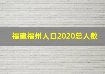 福建福州人口2020总人数