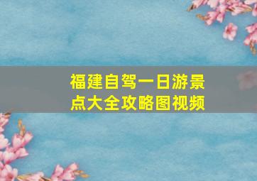 福建自驾一日游景点大全攻略图视频