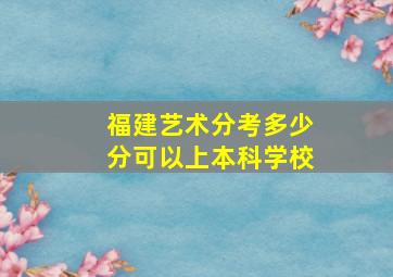 福建艺术分考多少分可以上本科学校