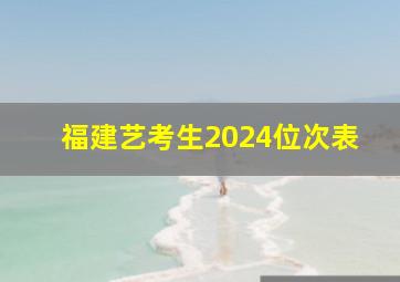 福建艺考生2024位次表