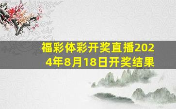 福彩体彩开奖直播2024年8月18日开奖结果