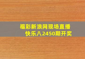 福彩新浪网现场直播快乐八2450期开奖