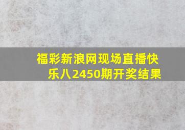 福彩新浪网现场直播快乐八2450期开奖结果