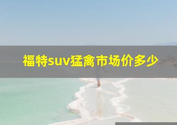 福特suv猛禽市场价多少