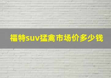 福特suv猛禽市场价多少钱