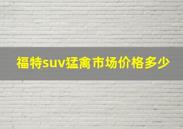 福特suv猛禽市场价格多少