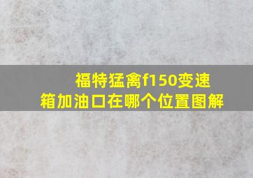 福特猛禽f150变速箱加油口在哪个位置图解