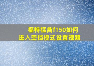 福特猛禽f150如何进入空挡模式设置视频