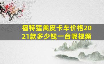 福特猛禽皮卡车价格2021款多少钱一台呢视频