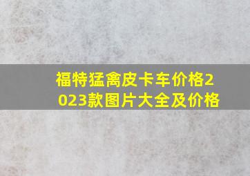 福特猛禽皮卡车价格2023款图片大全及价格