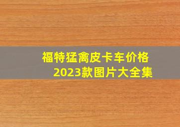 福特猛禽皮卡车价格2023款图片大全集