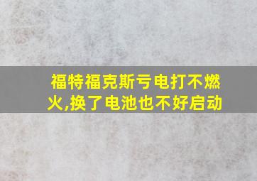 福特福克斯亏电打不燃火,换了电池也不好启动