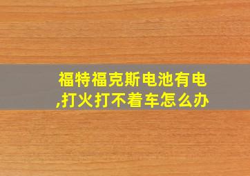 福特福克斯电池有电,打火打不着车怎么办