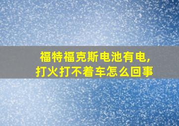 福特福克斯电池有电,打火打不着车怎么回事