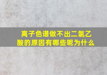 离子色谱做不出二氯乙酸的原因有哪些呢为什么