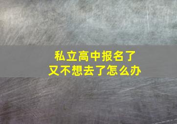 私立高中报名了又不想去了怎么办