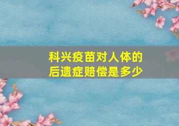 科兴疫苗对人体的后遗症赔偿是多少