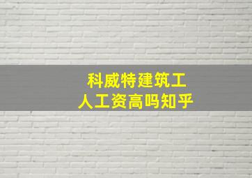 科威特建筑工人工资高吗知乎