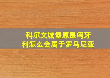 科尔文城堡原是匈牙利怎么会属于罗马尼亚