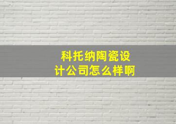 科托纳陶瓷设计公司怎么样啊