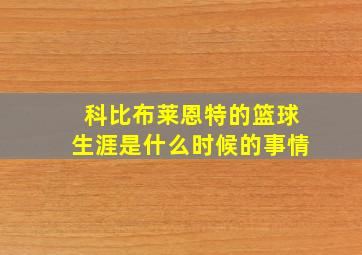 科比布莱恩特的篮球生涯是什么时候的事情