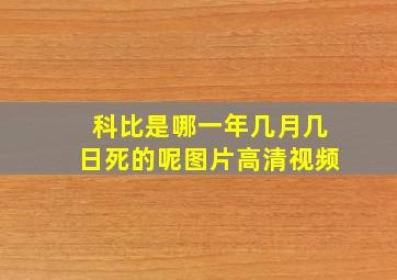 科比是哪一年几月几日死的呢图片高清视频